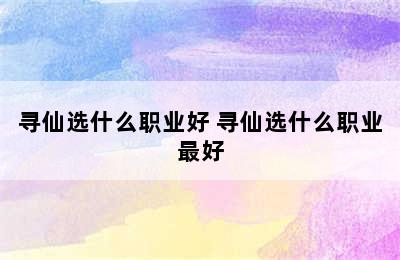 寻仙选什么职业好 寻仙选什么职业最好